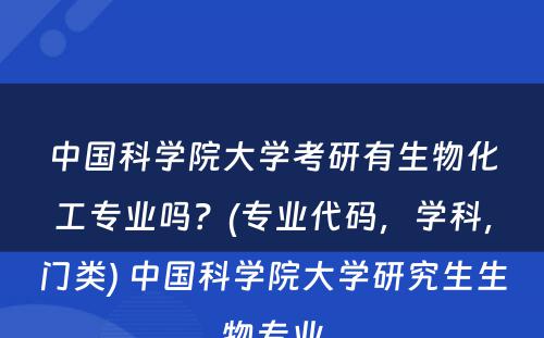 中国科学院大学考研有生物化工专业吗？(专业代码，学科，门类) 中国科学院大学研究生生物专业