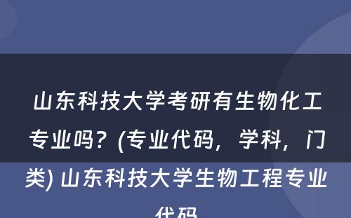 山东科技大学考研有生物化工专业吗？(专业代码，学科，门类) 山东科技大学生物工程专业代码