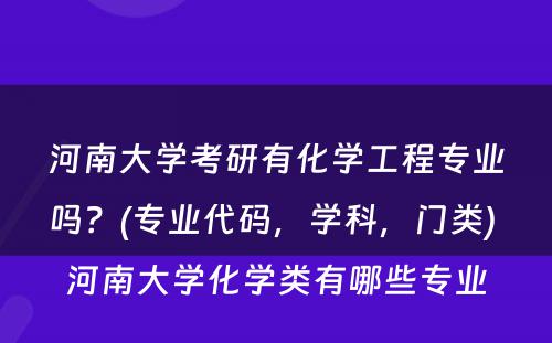 河南大学考研有化学工程专业吗？(专业代码，学科，门类) 河南大学化学类有哪些专业