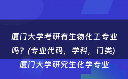 厦门大学考研有生物化工专业吗？(专业代码，学科，门类) 厦门大学研究生化学专业