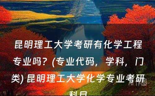 昆明理工大学考研有化学工程专业吗？(专业代码，学科，门类) 昆明理工大学化学专业考研科目