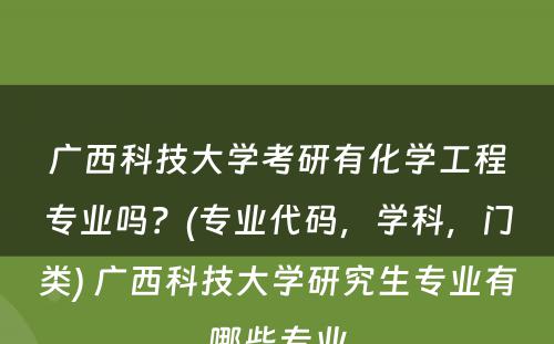 广西科技大学考研有化学工程专业吗？(专业代码，学科，门类) 广西科技大学研究生专业有哪些专业