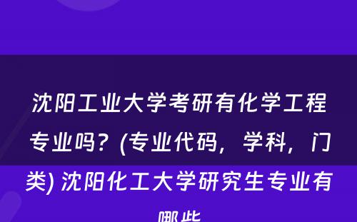 沈阳工业大学考研有化学工程专业吗？(专业代码，学科，门类) 沈阳化工大学研究生专业有哪些