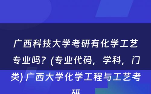 广西科技大学考研有化学工艺专业吗？(专业代码，学科，门类) 广西大学化学工程与工艺考研