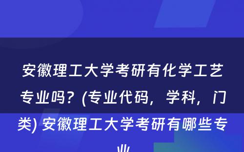 安徽理工大学考研有化学工艺专业吗？(专业代码，学科，门类) 安徽理工大学考研有哪些专业