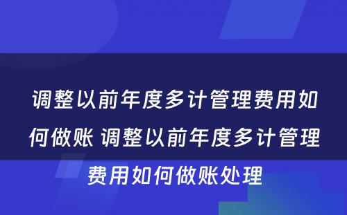 调整以前年度多计管理费用如何做账 调整以前年度多计管理费用如何做账处理