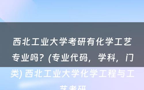 西北工业大学考研有化学工艺专业吗？(专业代码，学科，门类) 西北工业大学化学工程与工艺考研