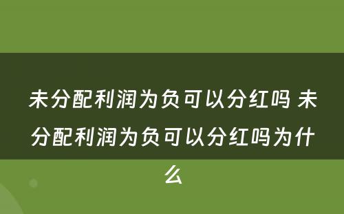 未分配利润为负可以分红吗 未分配利润为负可以分红吗为什么