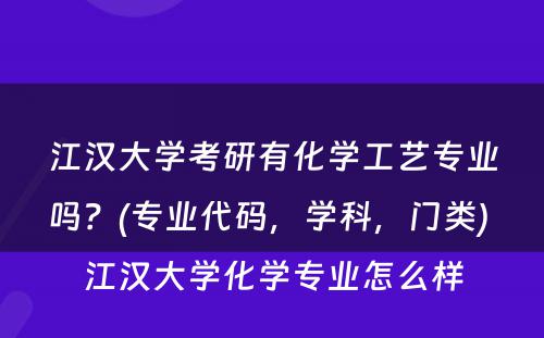 江汉大学考研有化学工艺专业吗？(专业代码，学科，门类) 江汉大学化学专业怎么样