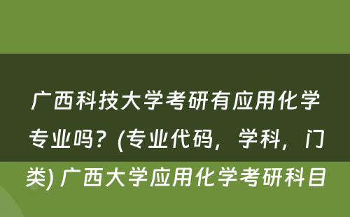 广西科技大学考研有应用化学专业吗？(专业代码，学科，门类) 广西大学应用化学考研科目