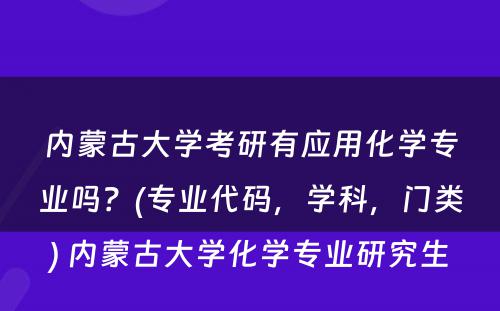 内蒙古大学考研有应用化学专业吗？(专业代码，学科，门类) 内蒙古大学化学专业研究生