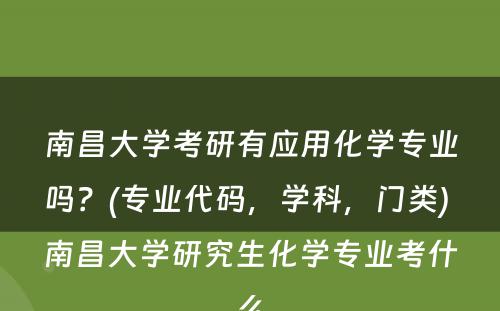 南昌大学考研有应用化学专业吗？(专业代码，学科，门类) 南昌大学研究生化学专业考什么