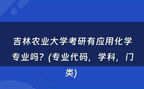 吉林农业大学考研有应用化学专业吗？(专业代码，学科，门类) 