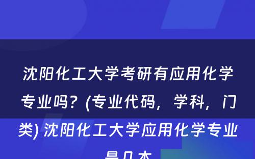 沈阳化工大学考研有应用化学专业吗？(专业代码，学科，门类) 沈阳化工大学应用化学专业是几本