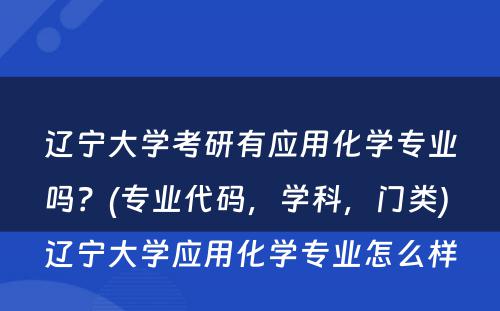 辽宁大学考研有应用化学专业吗？(专业代码，学科，门类) 辽宁大学应用化学专业怎么样