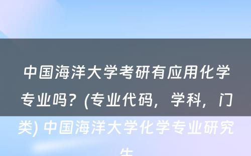 中国海洋大学考研有应用化学专业吗？(专业代码，学科，门类) 中国海洋大学化学专业研究生