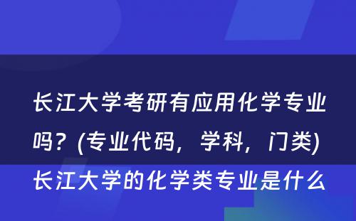 长江大学考研有应用化学专业吗？(专业代码，学科，门类) 长江大学的化学类专业是什么