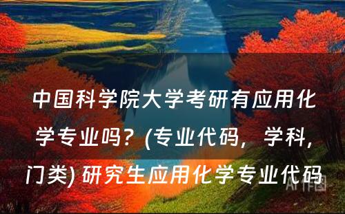 中国科学院大学考研有应用化学专业吗？(专业代码，学科，门类) 研究生应用化学专业代码