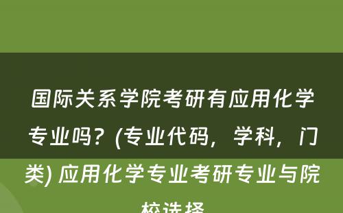 国际关系学院考研有应用化学专业吗？(专业代码，学科，门类) 应用化学专业考研专业与院校选择