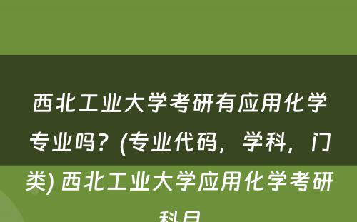 西北工业大学考研有应用化学专业吗？(专业代码，学科，门类) 西北工业大学应用化学考研科目