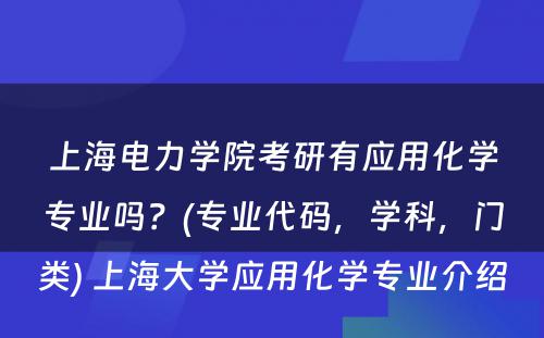 上海电力学院考研有应用化学专业吗？(专业代码，学科，门类) 上海大学应用化学专业介绍