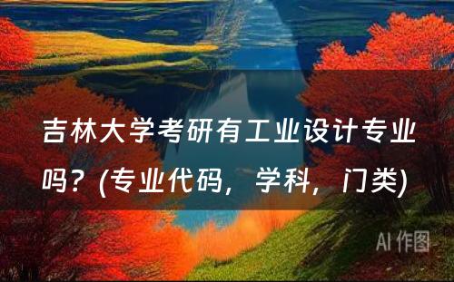 吉林大学考研有工业设计专业吗？(专业代码，学科，门类) 