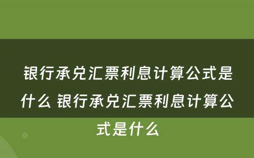 银行承兑汇票利息计算公式是什么 银行承兑汇票利息计算公式是什么