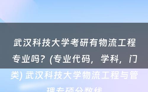 武汉科技大学考研有物流工程专业吗？(专业代码，学科，门类) 武汉科技大学物流工程与管理专硕分数线