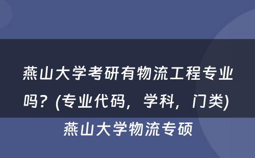 燕山大学考研有物流工程专业吗？(专业代码，学科，门类) 燕山大学物流专硕