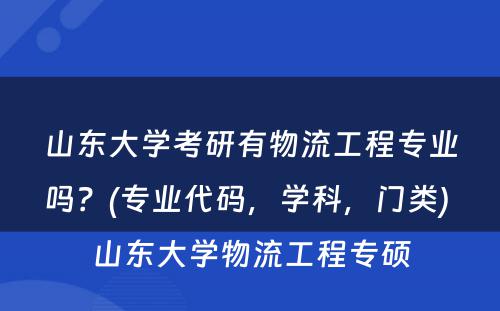 山东大学考研有物流工程专业吗？(专业代码，学科，门类) 山东大学物流工程专硕