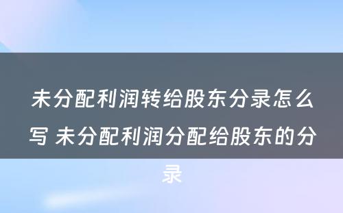 未分配利润转给股东分录怎么写 未分配利润分配给股东的分录