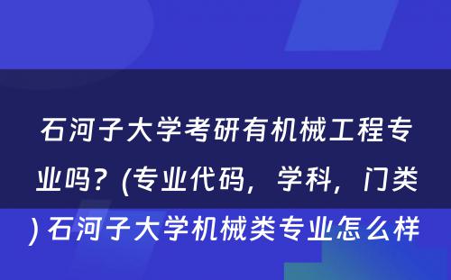 石河子大学考研有机械工程专业吗？(专业代码，学科，门类) 石河子大学机械类专业怎么样