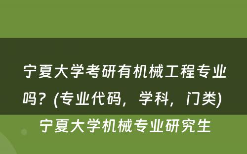 宁夏大学考研有机械工程专业吗？(专业代码，学科，门类) 宁夏大学机械专业研究生