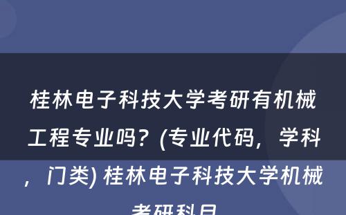 桂林电子科技大学考研有机械工程专业吗？(专业代码，学科，门类) 桂林电子科技大学机械考研科目