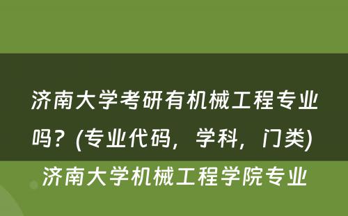 济南大学考研有机械工程专业吗？(专业代码，学科，门类) 济南大学机械工程学院专业