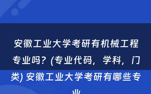 安徽工业大学考研有机械工程专业吗？(专业代码，学科，门类) 安徽工业大学考研有哪些专业