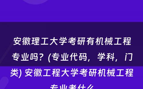 安徽理工大学考研有机械工程专业吗？(专业代码，学科，门类) 安徽工程大学考研机械工程专业考什么