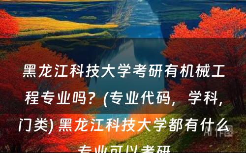 黑龙江科技大学考研有机械工程专业吗？(专业代码，学科，门类) 黑龙江科技大学都有什么专业可以考研