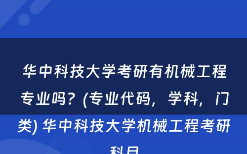 华中科技大学考研有机械工程专业吗？(专业代码，学科，门类) 华中科技大学机械工程考研科目