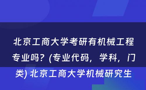 北京工商大学考研有机械工程专业吗？(专业代码，学科，门类) 北京工商大学机械研究生