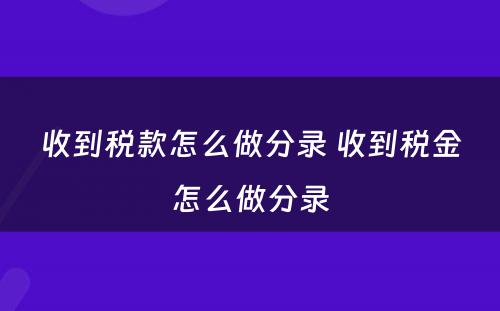 收到税款怎么做分录 收到税金怎么做分录