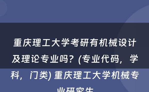 重庆理工大学考研有机械设计及理论专业吗？(专业代码，学科，门类) 重庆理工大学机械专业研究生