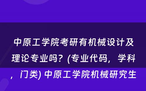 中原工学院考研有机械设计及理论专业吗？(专业代码，学科，门类) 中原工学院机械研究生