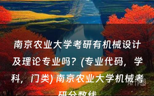 南京农业大学考研有机械设计及理论专业吗？(专业代码，学科，门类) 南京农业大学机械考研分数线