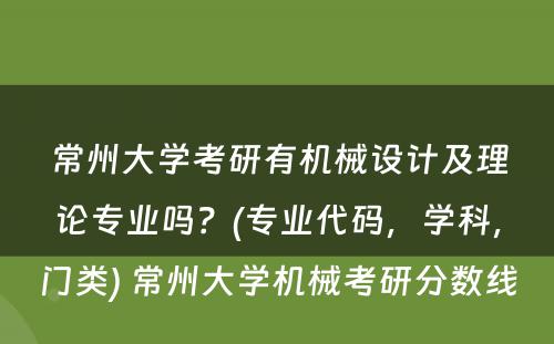 常州大学考研有机械设计及理论专业吗？(专业代码，学科，门类) 常州大学机械考研分数线