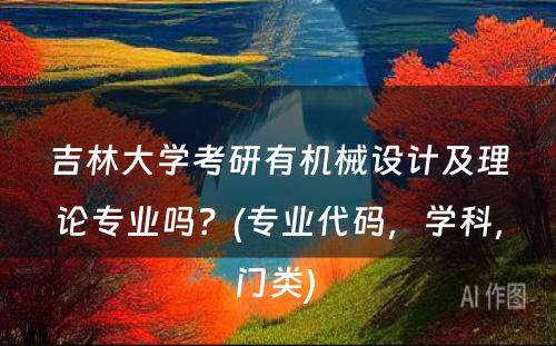 吉林大学考研有机械设计及理论专业吗？(专业代码，学科，门类) 