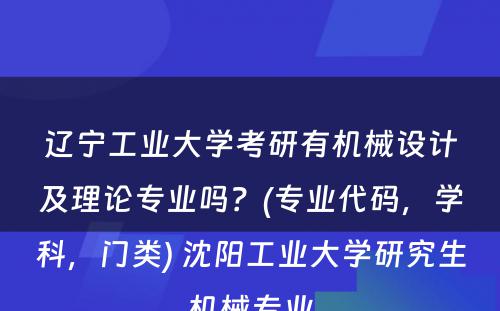 辽宁工业大学考研有机械设计及理论专业吗？(专业代码，学科，门类) 沈阳工业大学研究生机械专业