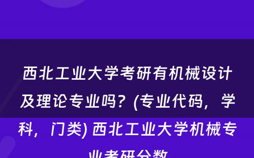 西北工业大学考研有机械设计及理论专业吗？(专业代码，学科，门类) 西北工业大学机械专业考研分数