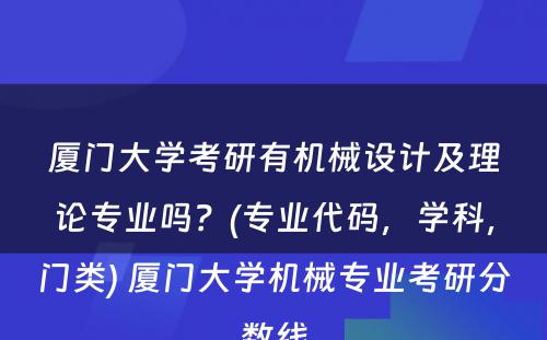 厦门大学考研有机械设计及理论专业吗？(专业代码，学科，门类) 厦门大学机械专业考研分数线