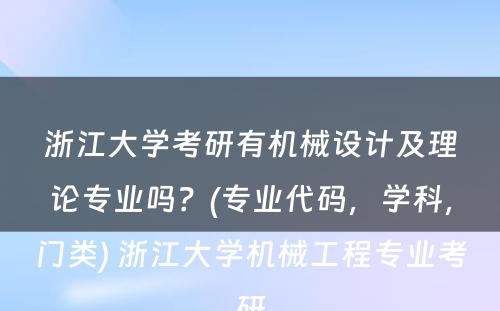 浙江大学考研有机械设计及理论专业吗？(专业代码，学科，门类) 浙江大学机械工程专业考研